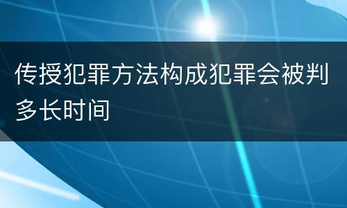 传授犯罪方法构成犯罪会被判多长时间