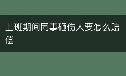 上班期间同事砸伤人要怎么赔偿