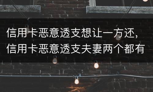 信用卡恶意透支想让一方还，信用卡恶意透支夫妻两个都有责任吗