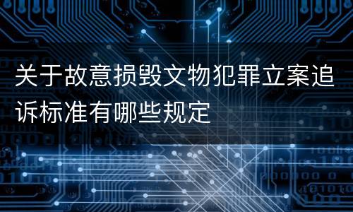 关于故意损毁文物犯罪立案追诉标准有哪些规定