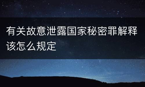 有关故意泄露国家秘密罪解释该怎么规定