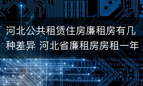 河北公共租赁住房廉租房有几种差异 河北省廉租房房租一年多少钱