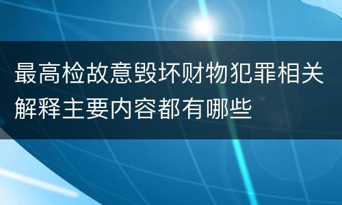 最高检故意毁坏财物犯罪相关解释主要内容都有哪些