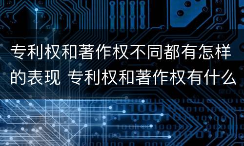 专利权和著作权不同都有怎样的表现 专利权和著作权有什么区别