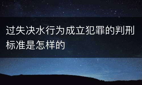 过失决水行为成立犯罪的判刑标准是怎样的