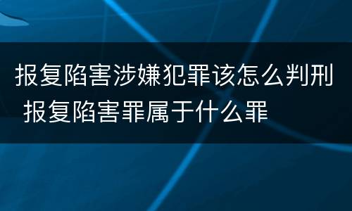 报复陷害涉嫌犯罪该怎么判刑 报复陷害罪属于什么罪