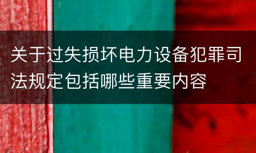 关于过失损坏电力设备犯罪司法规定包括哪些重要内容