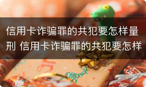 信用卡诈骗罪的共犯要怎样量刑 信用卡诈骗罪的共犯要怎样量刑呢