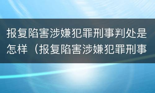 报复陷害涉嫌犯罪刑事判处是怎样（报复陷害涉嫌犯罪刑事判处是怎样判的）