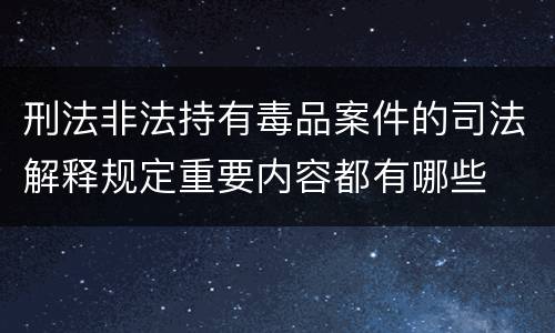 刑法非法持有毒品案件的司法解释规定重要内容都有哪些