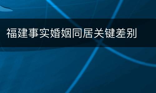 福建事实婚姻同居关键差别