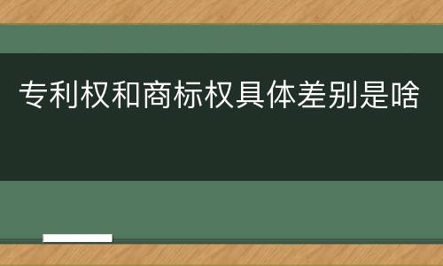 专利权和商标权具体差别是啥