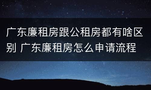 广东廉租房跟公租房都有啥区别 广东廉租房怎么申请流程