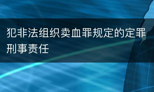 犯非法组织卖血罪规定的定罪刑事责任