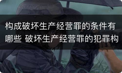 构成破坏生产经营罪的条件有哪些 破坏生产经营罪的犯罪构成