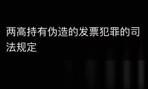 两高持有伪造的发票犯罪的司法规定