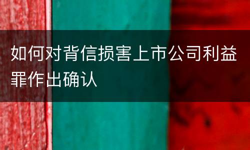 如何对背信损害上市公司利益罪作出确认