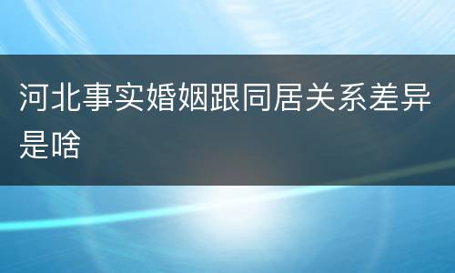 河北事实婚姻跟同居关系差异是啥