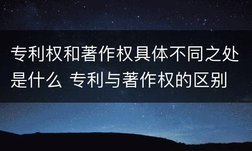 专利权和著作权具体不同之处是什么 专利与著作权的区别