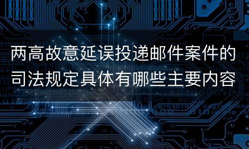 两高故意延误投递邮件案件的司法规定具体有哪些主要内容