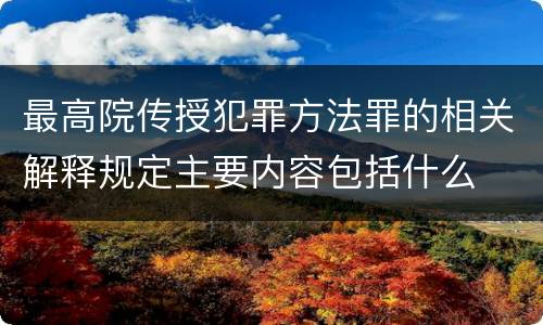 最高院传授犯罪方法罪的相关解释规定主要内容包括什么