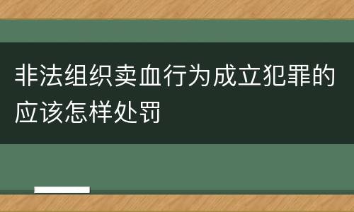 非法组织卖血行为成立犯罪的应该怎样处罚