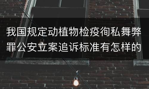 我国规定动植物检疫徇私舞弊罪公安立案追诉标准有怎样的规定