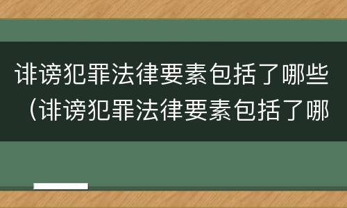 诽谤犯罪法律要素包括了哪些（诽谤犯罪法律要素包括了哪些方面）