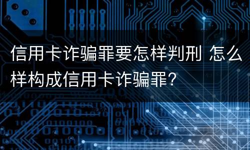 信用卡诈骗罪要怎样判刑 怎么样构成信用卡诈骗罪?