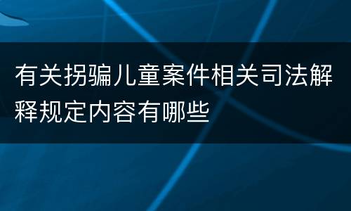 有关拐骗儿童案件相关司法解释规定内容有哪些