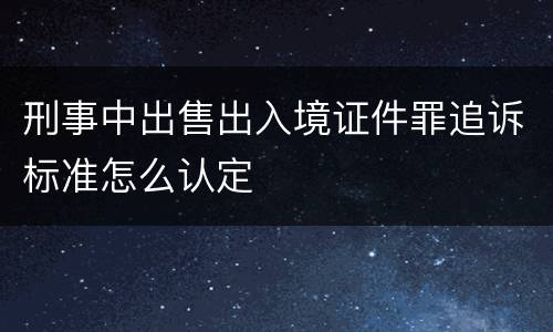 刑事中出售出入境证件罪追诉标准怎么认定