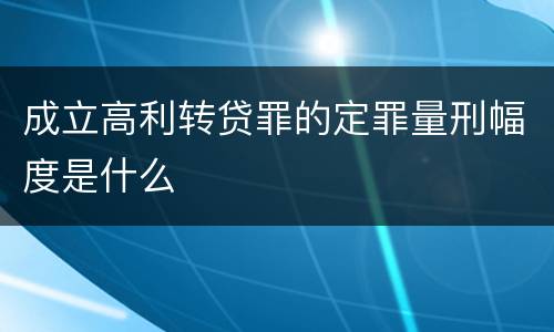 成立高利转贷罪的定罪量刑幅度是什么