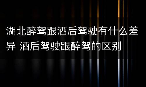 湖北醉驾跟酒后驾驶有什么差异 酒后驾驶跟醉驾的区别