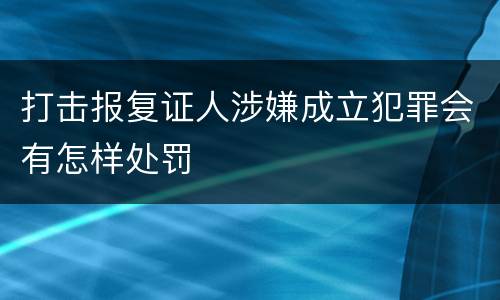 打击报复证人涉嫌成立犯罪会有怎样处罚