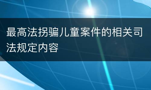 最高法拐骗儿童案件的相关司法规定内容