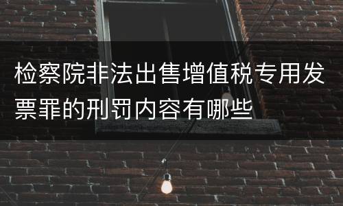 检察院非法出售增值税专用发票罪的刑罚内容有哪些