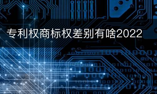 专利权商标权差别有啥2022