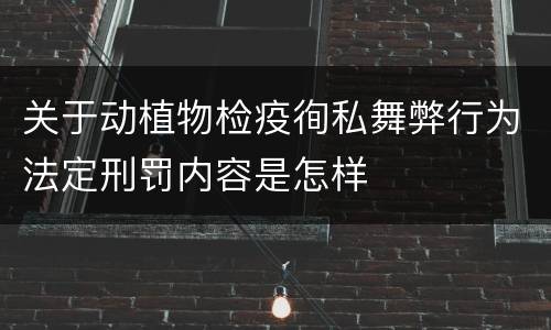 关于动植物检疫徇私舞弊行为法定刑罚内容是怎样