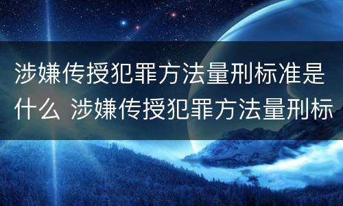 涉嫌传授犯罪方法量刑标准是什么 涉嫌传授犯罪方法量刑标准是什么