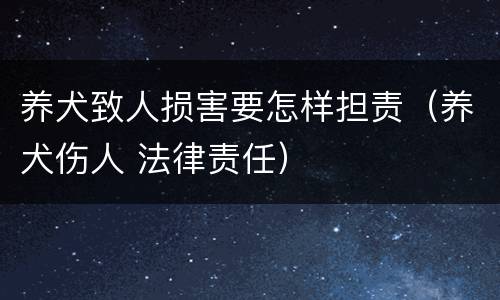 养犬致人损害要怎样担责（养犬伤人 法律责任）