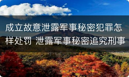 成立故意泄露军事秘密犯罪怎样处罚 泄露军事秘密追究刑事责任