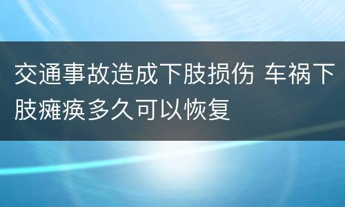 交通事故造成下肢损伤 车祸下肢瘫痪多久可以恢复