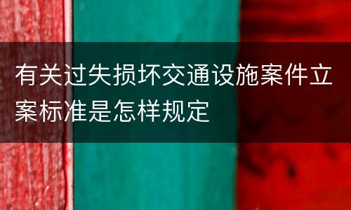 有关过失损坏交通设施案件立案标准是怎样规定