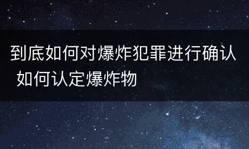 到底如何对爆炸犯罪进行确认 如何认定爆炸物