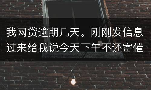 我网贷逾期几天。刚刚发信息过来给我说今天下午不还寄催收涵去村委。是不是真的