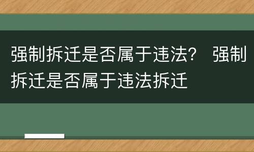 强制拆迁是否属于违法？ 强制拆迁是否属于违法拆迁