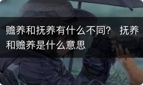 赡养和抚养有什么不同？ 抚养和赡养是什么意思