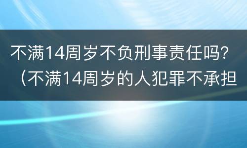 不满14周岁不负刑事责任吗？（不满14周岁的人犯罪不承担刑事责任）