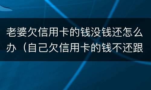 老婆欠信用卡的钱没钱还怎么办（自己欠信用卡的钱不还跟老婆有关系吗?）