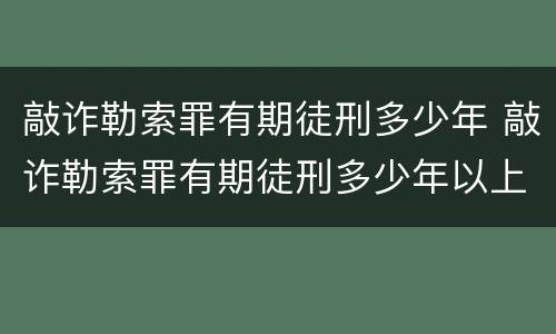 敲诈勒索罪有期徒刑多少年 敲诈勒索罪有期徒刑多少年以上